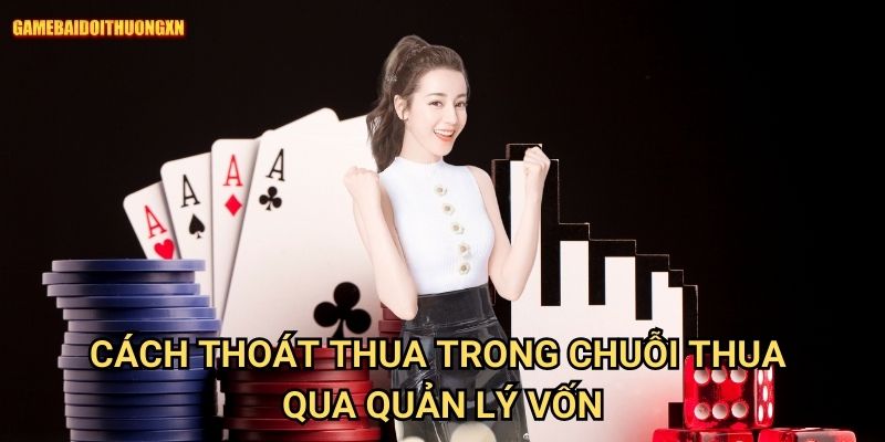 Cách thoát thua trong chuỗi thua game bài đổi thưởng xn qua quản lý vốn