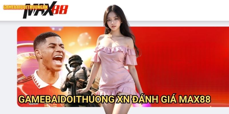 Gamebaidoithuong Xn Đánh Giá Max88 - Nền Tảng Giải Trí Đột Phá
