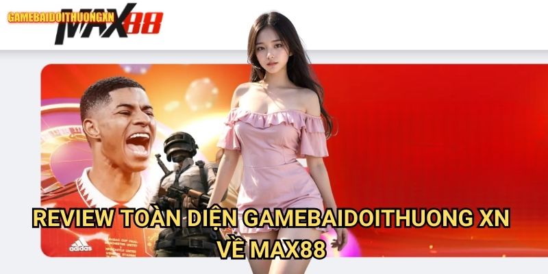 Review Toàn Diện Gamebaidoithuong Xn Về Max88 Entertainment